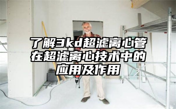 了解3kd超滤离心管在超滤离心技术中的应用及作用