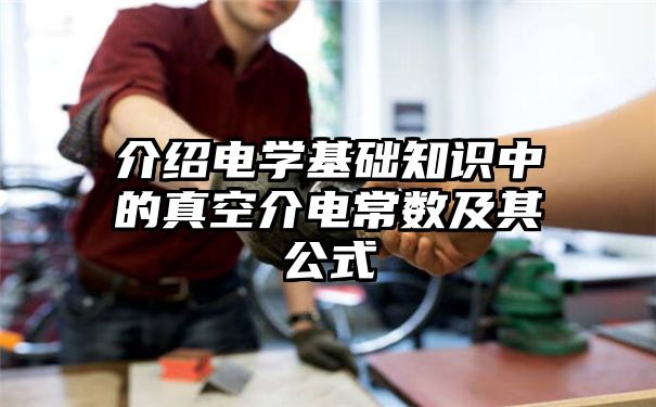 介绍电学基础知识中的真空介电常数及其公式