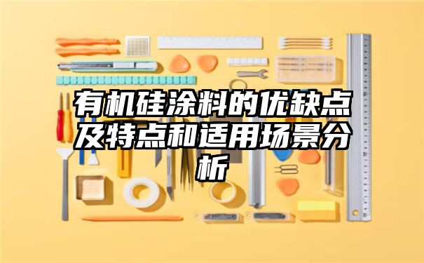 有机硅涂料的优缺点及特点和适用场景分析