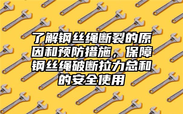 了解钢丝绳断裂的原因和预防措施，保障钢丝绳破断拉力总和的安全使用