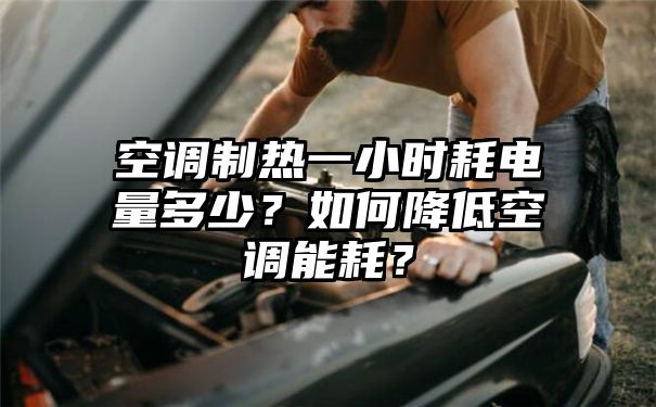 空调制热一小时耗电量多少？如何降低空调能耗？