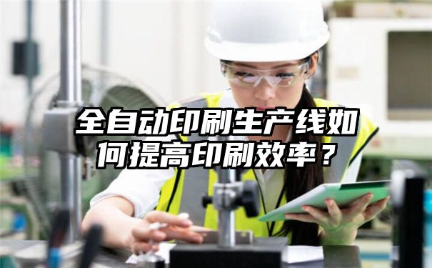 全自动印刷生产线如何提高印刷效率？