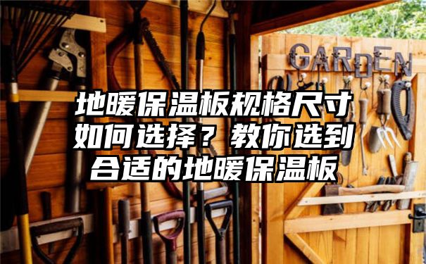 地暖保温板规格尺寸如何选择？教你选到合适的地暖保温板