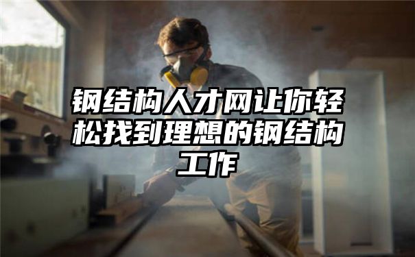 钢结构人才网让你轻松找到理想的钢结构工作