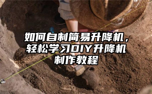 如何自制简易升降机，轻松学习DIY升降机制作教程