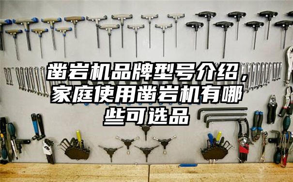 凿岩机品牌型号介绍，家庭使用凿岩机有哪些可选品