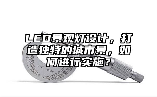 LED景观灯设计，打造独特的城市景，如何进行实施？