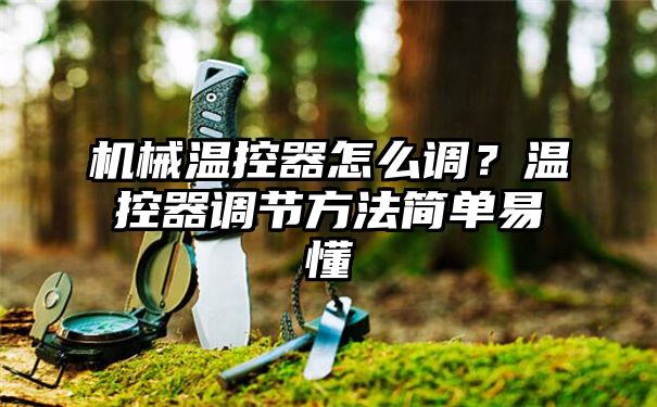 机械温控器怎么调？温控器调节方法简单易懂