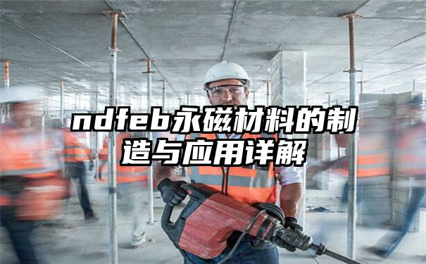 ndfeb永磁材料的制造与应用详解