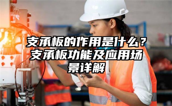 支承板的作用是什么？支承板功能及应用场景详解