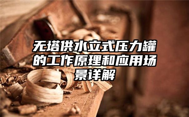 无塔供水立式压力罐的工作原理和应用场景详解