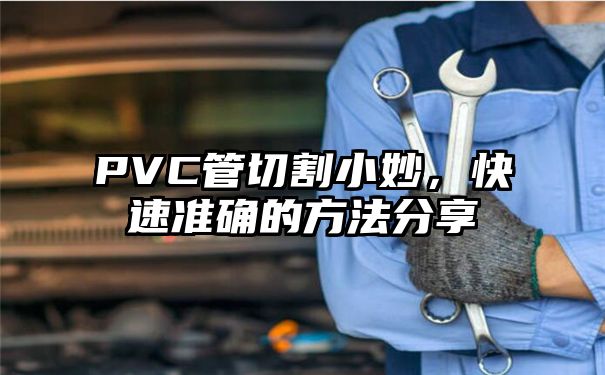 PVC管切割小妙，快速准确的方法分享