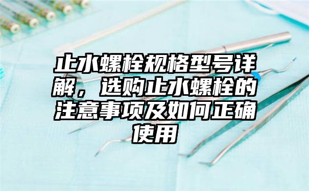 止水螺栓规格型号详解，选购止水螺栓的注意事项及如何正确使用