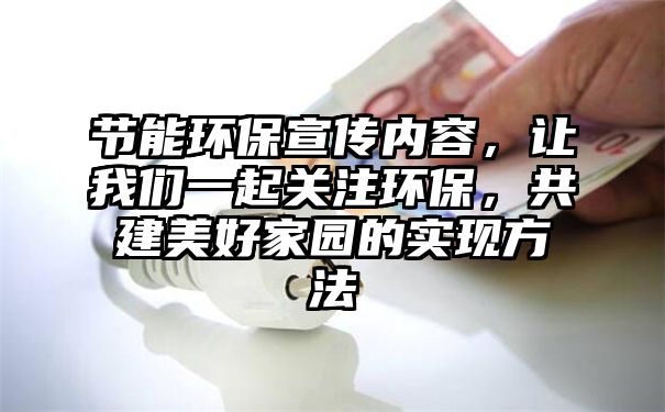 节能环保宣传内容，让我们一起关注环保，共建美好家园的实现方法