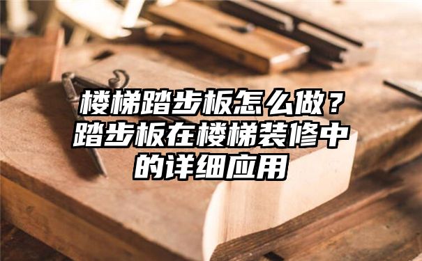 楼梯踏步板怎么做？踏步板在楼梯装修中的详细应用