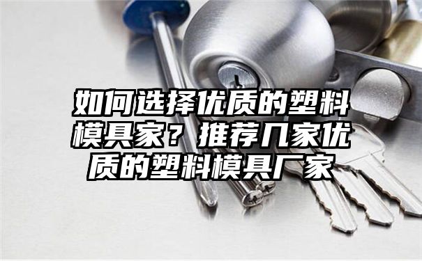 如何选择优质的塑料模具家？推荐几家优质的塑料模具厂家