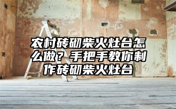 农村砖砌柴火灶台怎么做？手把手教你制作砖砌柴火灶台