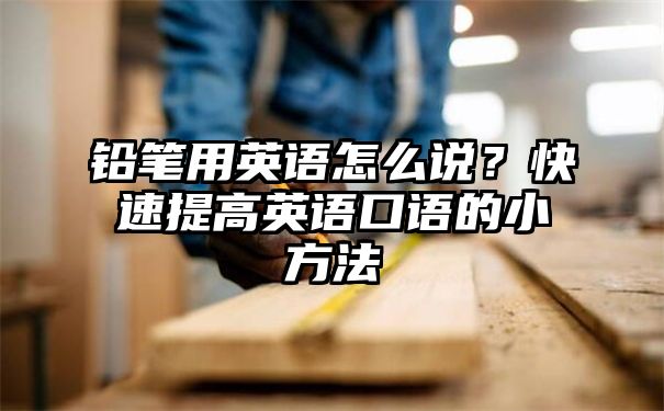 铅笔用英语怎么说？快速提高英语口语的小方法