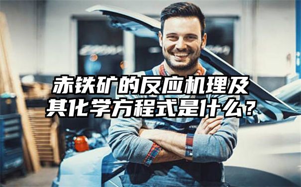 赤铁矿的反应机理及其化学方程式是什么？