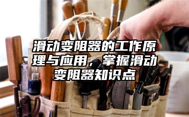 滑动变阻器的工作原理与应用，掌握滑动变阻器知识点