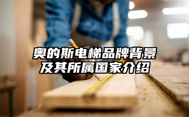 奥的斯电梯品牌背景及其所属国家介绍