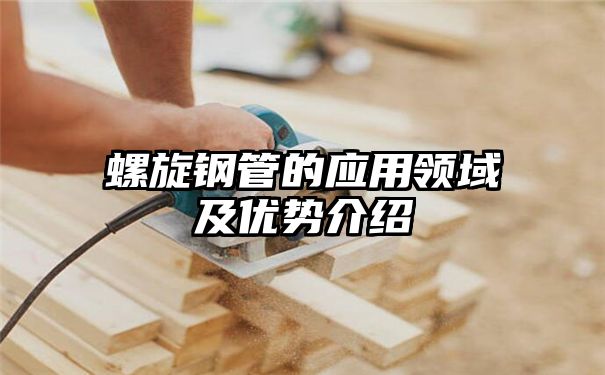 螺旋钢管的应用领域及优势介绍