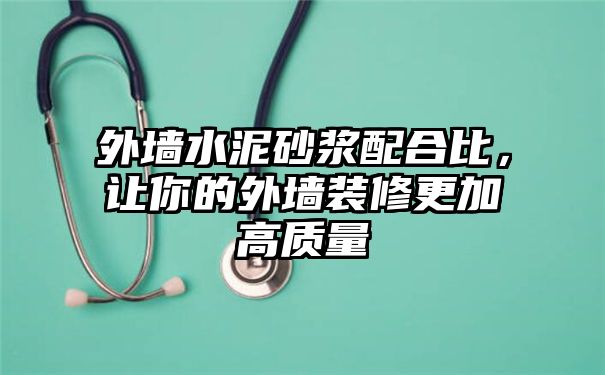 外墙水泥砂浆配合比，让你的外墙装修更加高质量