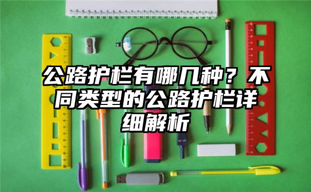 公路护栏有哪几种？不同类型的公路护栏详细解析