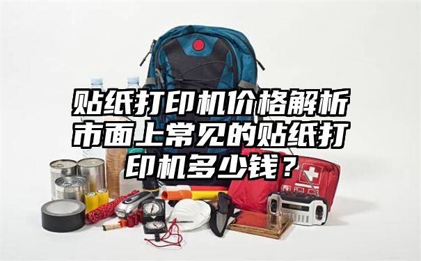 贴纸打印机价格解析市面上常见的贴纸打印机多少钱？