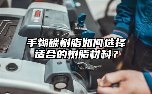 手糊碳树脂如何选择适合的树脂材料？