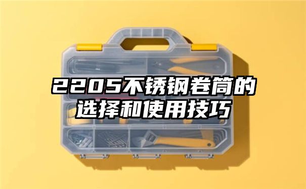 2205不锈钢卷筒的选择和使用技巧