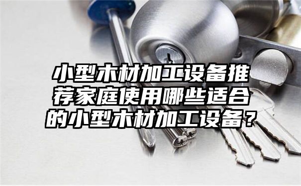 小型木材加工设备推荐家庭使用哪些适合的小型木材加工设备？