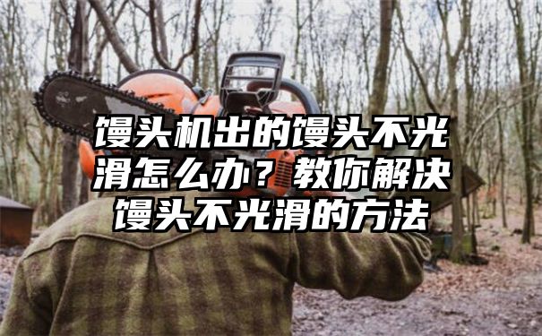 馒头机出的馒头不光滑怎么办？教你解决馒头不光滑的方法