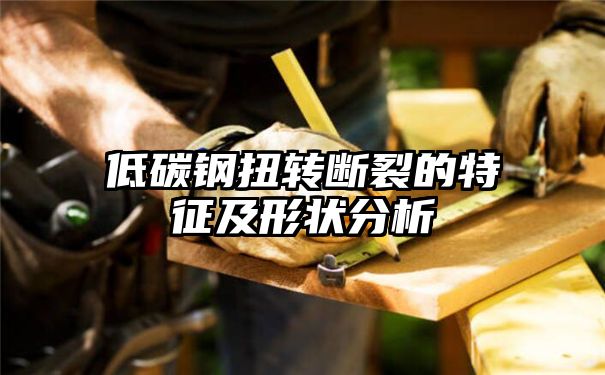 低碳钢扭转断裂的特征及形状分析