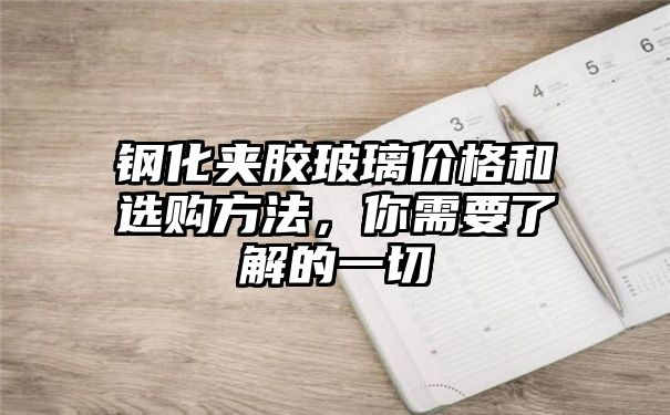 钢化夹胶玻璃价格和选购方法，你需要了解的一切