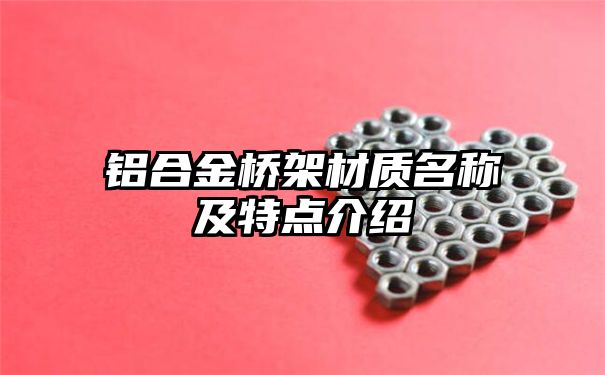 铝合金桥架材质名称及特点介绍