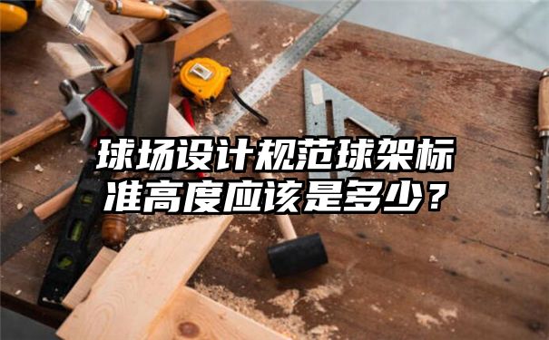 球场设计规范球架标准高度应该是多少？