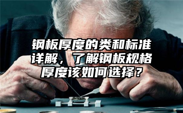 钢板厚度的类和标准详解，了解钢板规格厚度该如何选择？