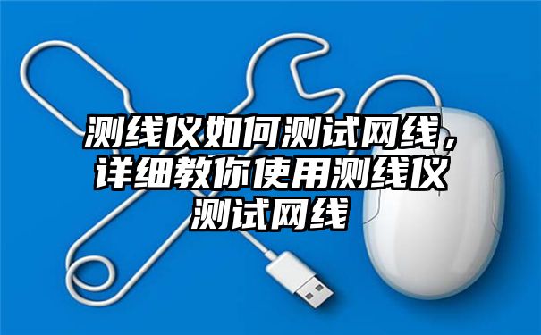 测线仪如何测试网线，详细教你使用测线仪测试网线