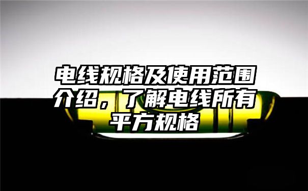 电线规格及使用范围介绍，了解电线所有平方规格