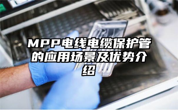 MPP电线电缆保护管的应用场景及优势介绍