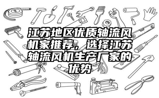 江苏地区优质轴流风机家推荐，选择江苏轴流风机生产厂家的优势