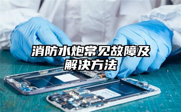 消防水炮常见故障及解决方法