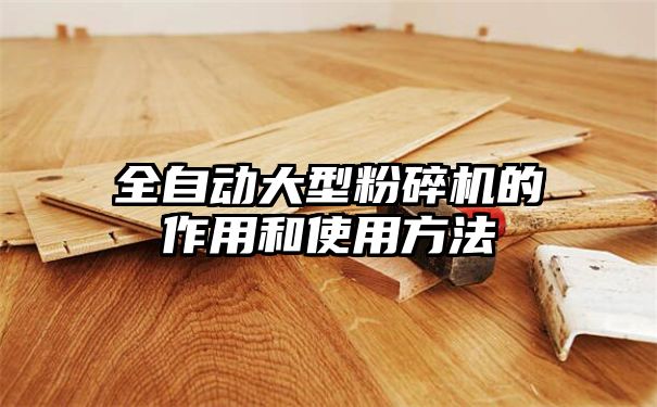 全自动大型粉碎机的作用和使用方法