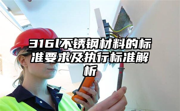 316l不锈钢材料的标准要求及执行标准解析