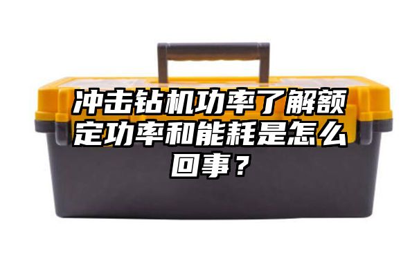 冲击钻机功率了解额定功率和能耗是怎么回事？