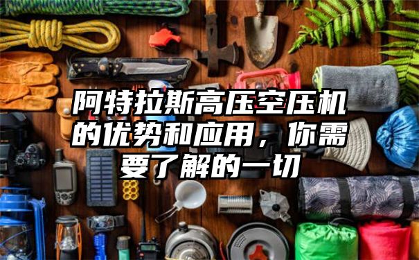 阿特拉斯高压空压机的优势和应用，你需要了解的一切