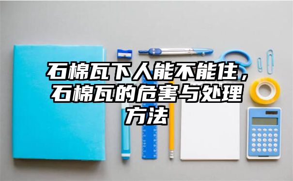 石棉瓦下人能不能住，石棉瓦的危害与处理方法