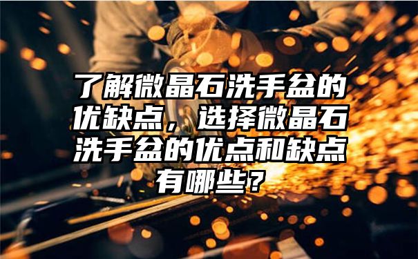 了解微晶石洗手盆的优缺点，选择微晶石洗手盆的优点和缺点有哪些？