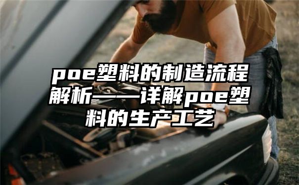 poe塑料的制造流程解析——详解poe塑料的生产工艺